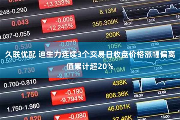 久联优配 迪生力连续3个交易日收盘价格涨幅偏离值累计超20%