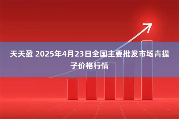 天天盈 2025年4月23日全国主要批发市场青提子价格行情