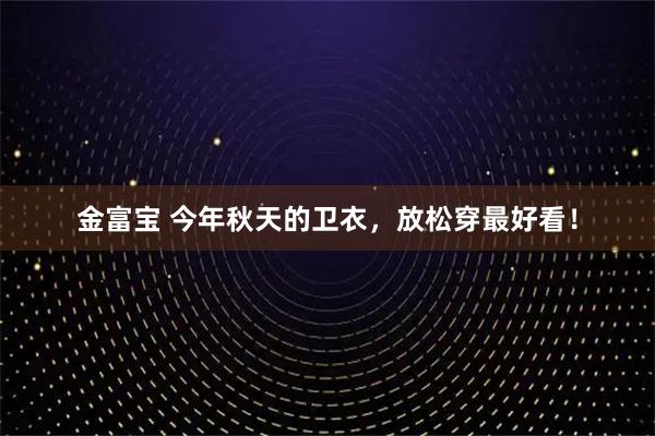 金富宝 今年秋天的卫衣，放松穿最好看！