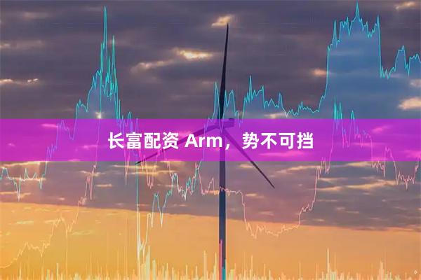长富配资 Arm，势不可挡
