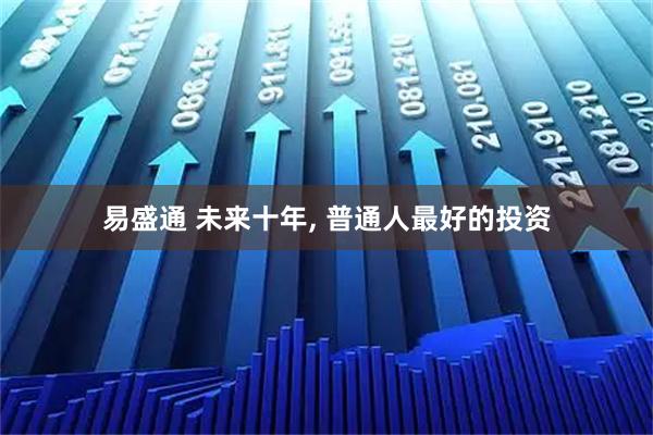 易盛通 未来十年, 普通人最好的投资