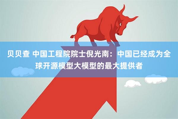 贝贝查 中国工程院院士倪光南：中国已经成为全球开源模型大模型的最大提供者